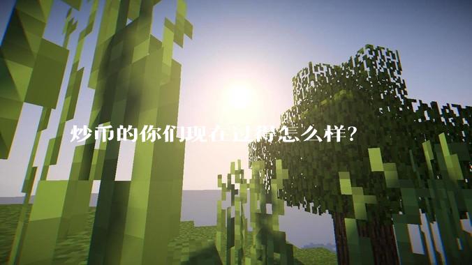 炒币的你们现在过得怎么样？